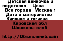 Детская ванночка и подставка  › Цена ­ 3 500 - Все города, Москва г. Дети и материнство » Купание и гигиена   . Кировская обл.,Шишканы слоб.